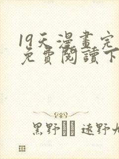 19天漫画完整免费阅读下拉式六漫画