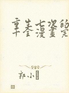 重生七次的恶役千金漫画完整版免费观看