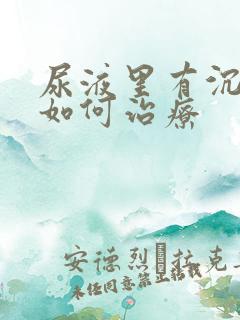 尿液里有沉淀物如何治疗