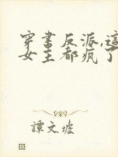 穿书反派,这届女主都疯了免费阅读