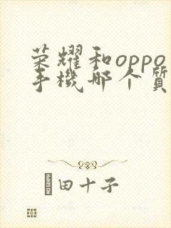 荣耀和oppo手机哪个质量好