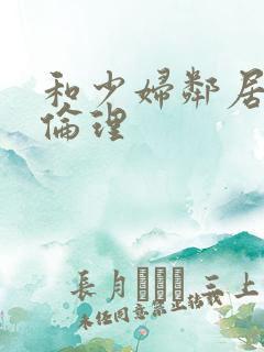 和少妇邻居做爰伦理