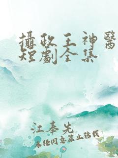 摄政王神医毒妃短剧全集