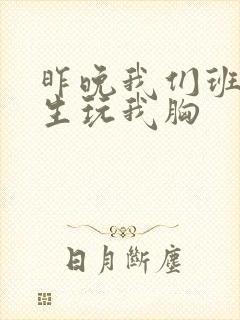 昨晚我们班六男生玩我胸