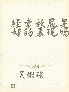 经常放屁是肝不好的表现吗