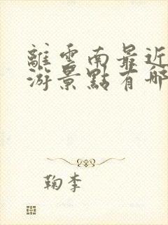 离云南最近的旅游景点有哪些