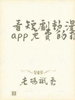 看短剧动漫软件app免费的推荐