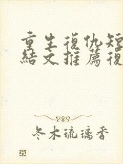 重生复仇短篇完结文推荐复仇