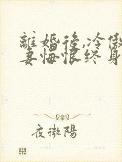 离婚后,冷傲前妻悔恨终身 蓝雨秋白