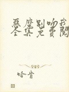 恶魔别吻我漫画全集免费阅读