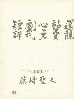 短剧心动还请告诉我免费观看全集高清