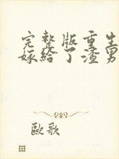 完整版重生后我嫁给了渣男的死对头