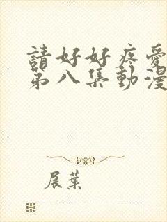 请好好疼爱里面第八集动漫在线观看