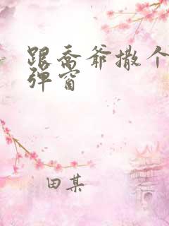 跟乔爷撒个娇无弹窗