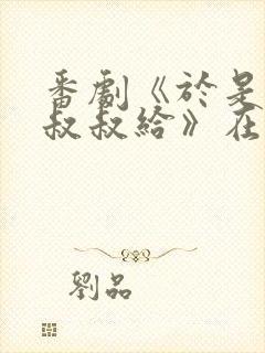 番剧《于是我被叔叔给》在线观看