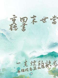 重回末世当大佬听书