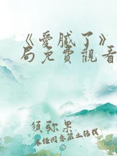 《爱腻了》大结局免费观看