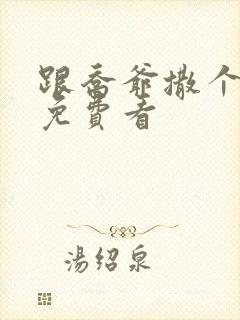 跟乔爷撒个娇 免费看