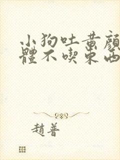 小狗吐黄颜色液体不吃东西怎么办