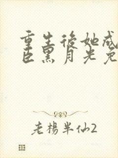 重生后她成了权臣黑月光免费