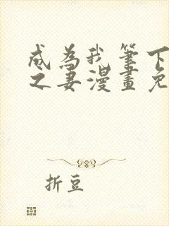 成为我笔下男主之妻漫画免费下拉