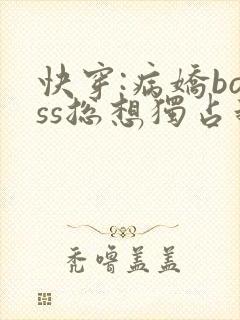 快穿:病娇boss总想独占我