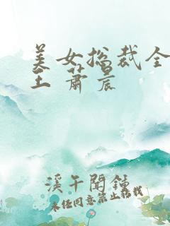 美女总裁全能兵王 萧晨