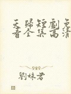 天归短剧免费观看全集高清