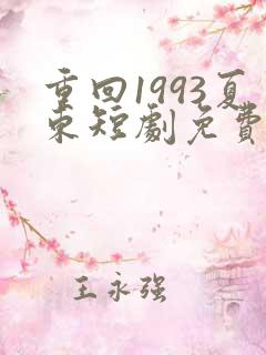 重回1993夏东短剧免费观看