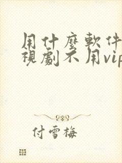 用什么软件看电视剧不用vip会员