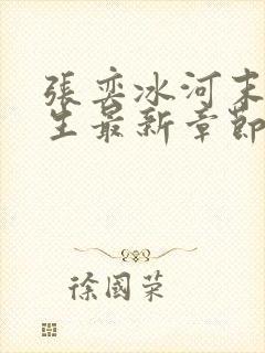 张奕冰河末世重生最新章节