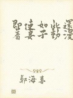 即使如此还是爱着妻子动漫完整版免费观看