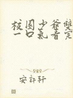 校园少爷双男主一口气看完