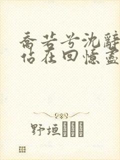 乔若兮沈辞安他站在回忆尽头全文阅读