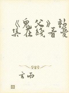 《鬼父》动漫全集在线看爱莉