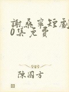 谢桑宁短剧100集免费