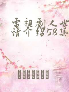 电视剧人世间剧情介绍58集