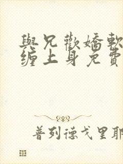 与兄欢娇软嫡女缠上身免费阅读