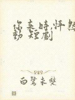 你来时,怦然心动 短剧