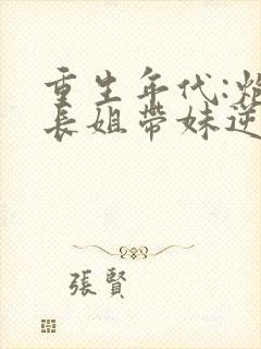 重生年代:炮灰长姐带妹逆袭全本下载txt