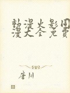 动漫火影同人动漫大全免费阅读