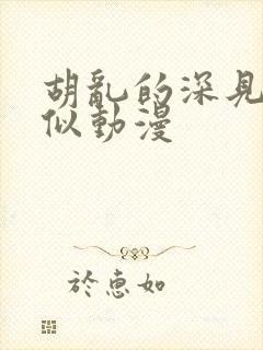 胡乱的深见君类似动漫