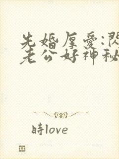 先婚厚爱:闪婚老公好神秘