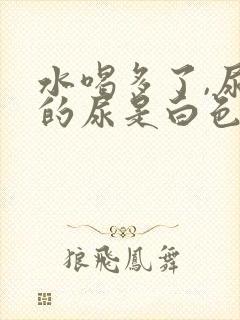 水喝多了,尿检的尿是白色的