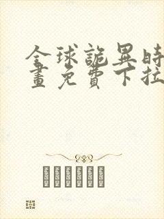 全球诡异时代漫画免费下拉式六漫画