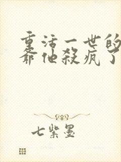 重活一世的大少爷他杀疯了免费观看