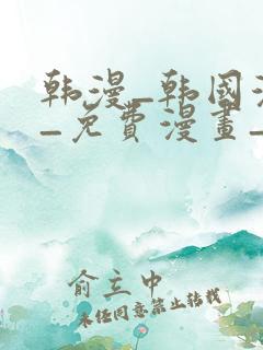 韩漫_韩国漫画_免费漫画_3d漫画