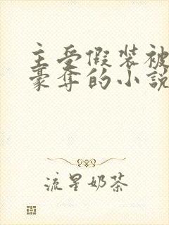 主受假装被强取豪夺的小说