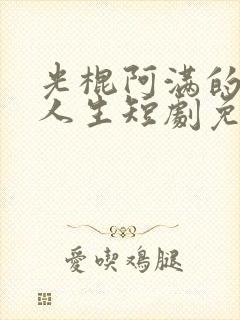 光棍阿满的逆袭人生短剧免费观看