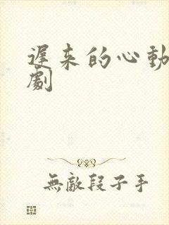 迟来的心动 短剧